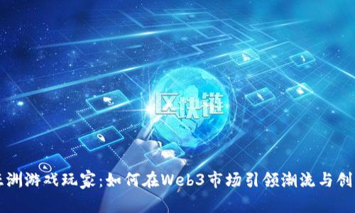 亚洲游戏玩家：如何在Web3市场引领潮流与创新