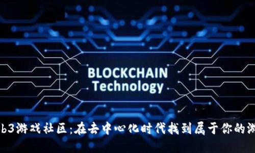 探索Web3游戏社区：在去中心化时代找到属于你的游戏乐趣