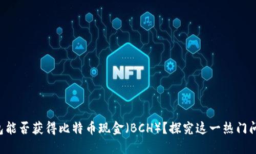 比特币钱包能否获得比特币现金（BCH）？探究这一热门问题的背后！