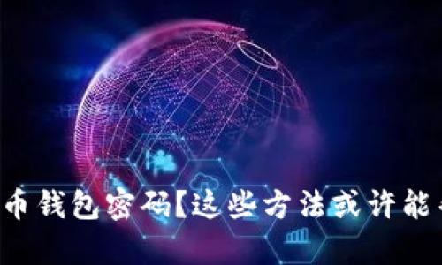 忘记比特币钱包密码？这些方法或许能帮你找回！