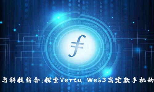 奢华与科技结合：探索Vertu Web3高定款手机的魅力