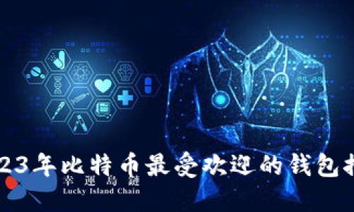 2023年比特币最受欢迎的钱包推荐