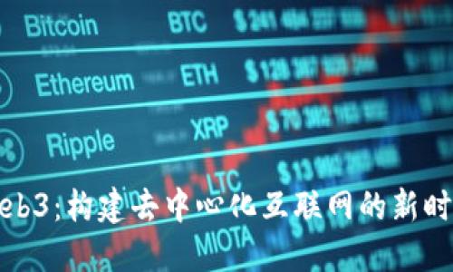 Web3：构建去中心化互联网的新时代