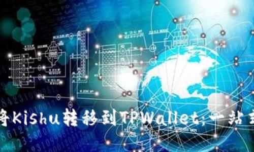 如何将Kishu转移到TPWallet：一站式指南