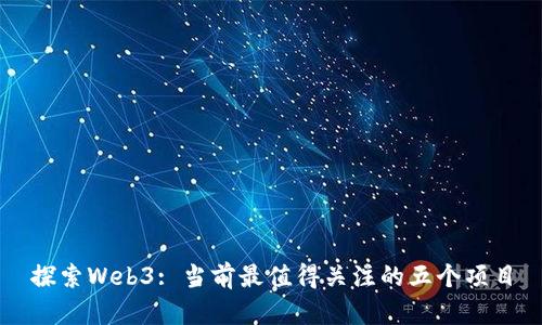 探索Web3: 当前最值得关注的五个项目