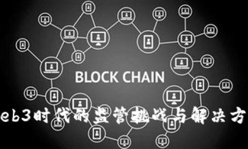 Web3时代的监管挑战与解决方案