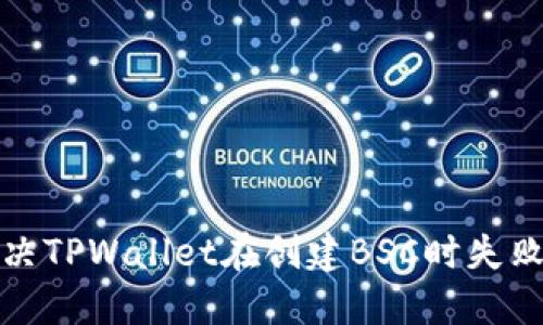 如何解决TPWallet在创建BSC时失败的问题