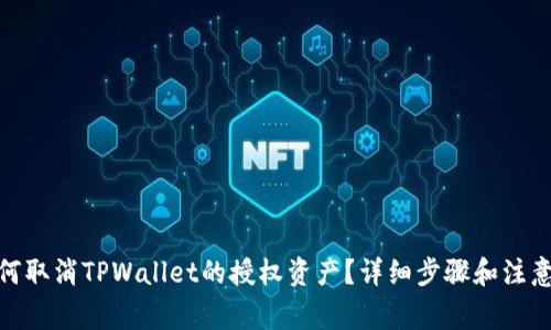 : 如何取消TPWallet的授权资产？详细步骤和注意事项