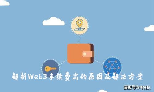 解析Web3手续费高的原因及解决方案