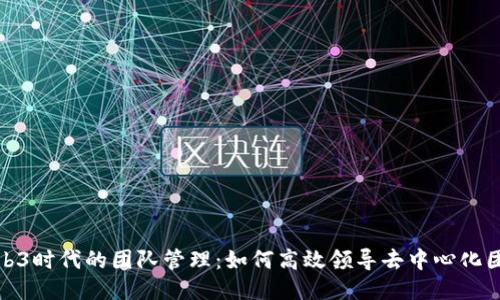 Web3时代的团队管理：如何高效领导去中心化团队