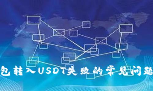 : 解决TP钱包转入USDT失败的常见问题与解决方案