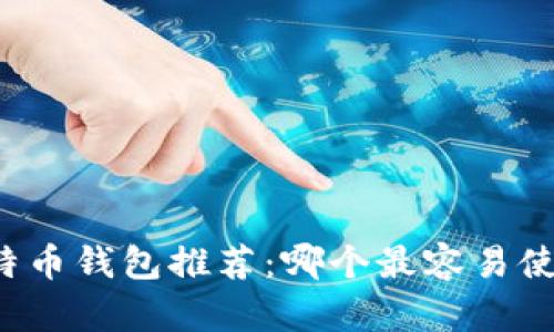 比特币钱包推荐：哪个最容易使用？