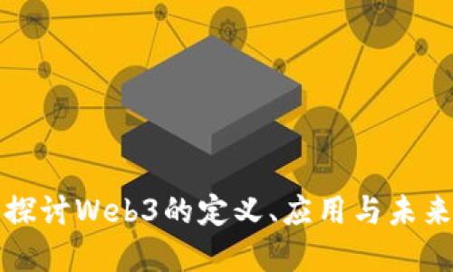 深入探讨Web3的定义、应用与未来发展