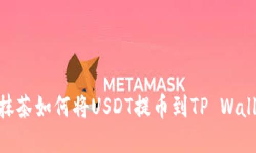 : 抹茶如何将USDT提币到TP Wallet