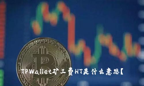 TPWallet矿工费HT是什么意思？