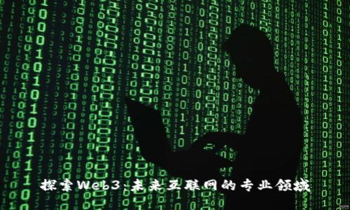 探索Web3：未来互联网的专业领域