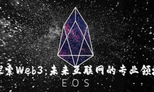 探索Web3：未来互联网的专业领域