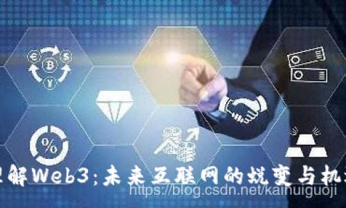 :
理解Web3：未来互联网的蜕变与机遇