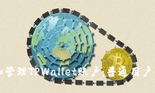 怎样创建和管理TPWallet账户：普通用户的终极指南