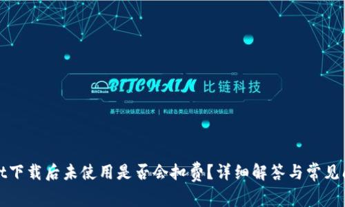 tpwallet下载后未使用是否会扣费？详细解答与常见问题分析