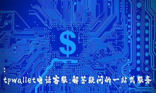 :
tpwallet电话客服：解答疑问的一站式服务