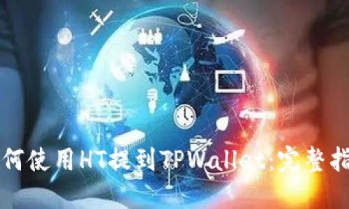 如何使用HT提到TPWallet：完整指南