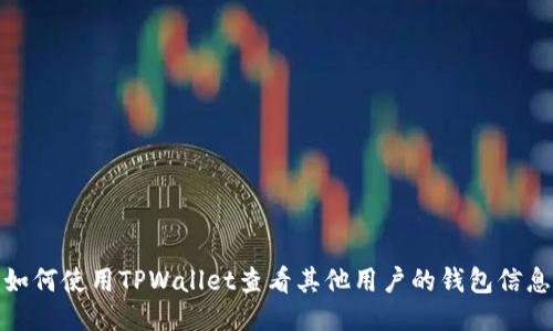 如何使用TPWallet查看其他用户的钱包信息