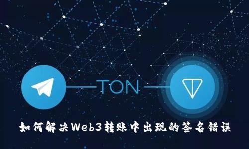 如何解决Web3转账中出现的签名错误