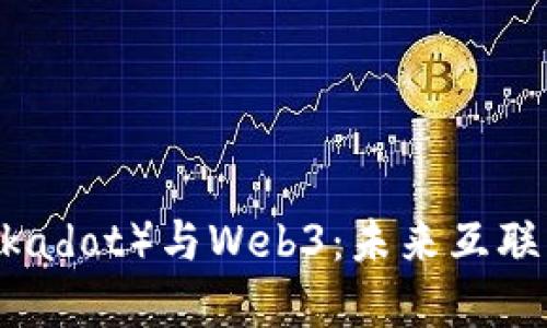 波卡（Polkadot）与Web3：未来互联网的桥梁