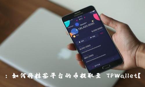 : 如何将抹茶平台的币提取至 TPWallet？