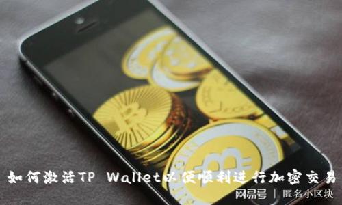 如何激活TP Wallet以便顺利进行加密交易