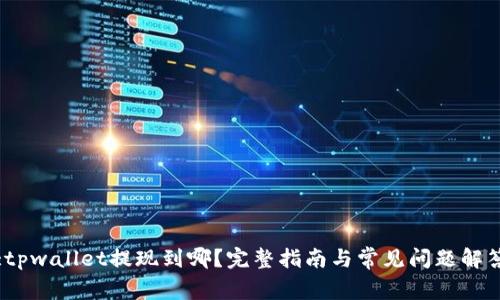 :tpwallet提现到哪？完整指南与常见问题解答