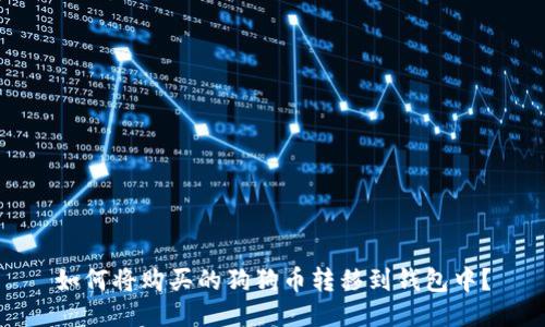 如何将购买的狗狗币转移到钱包中？