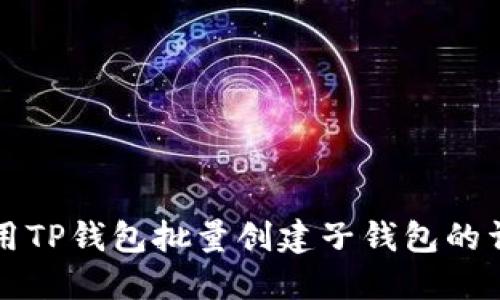 如何使用TP钱包批量创建子钱包的详细指南