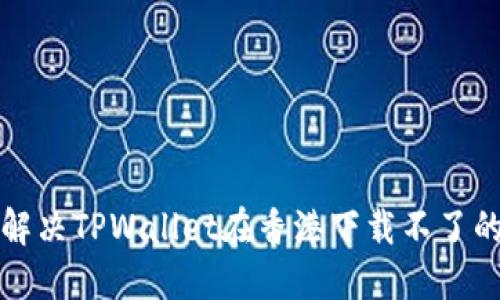 如何解决TPWallet在香港下载不了的问题