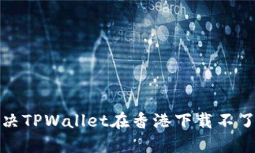 如何解决TPWallet在香港下载不了的问题
