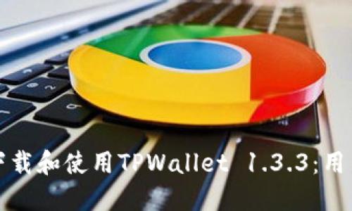 如何下载和使用TPWallet 1.3.3：用户指南