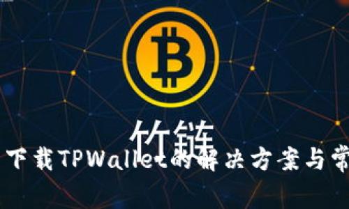 香港ID无法下载TPWallet的解决方案与常见问题解析