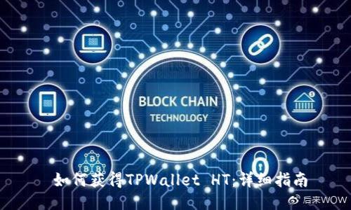  如何获得TPWallet HT：详细指南