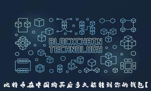   
比特币在中国购买后多久能转到你的钱包？