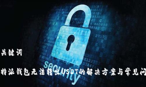 和关键词

比特派钱包无法转出USDT的解决方案与常见问题