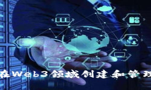 如何在Web3领域创建和管理内容