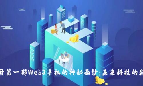 揭开第一部Web3手机的神秘面纱：未来科技的先锋