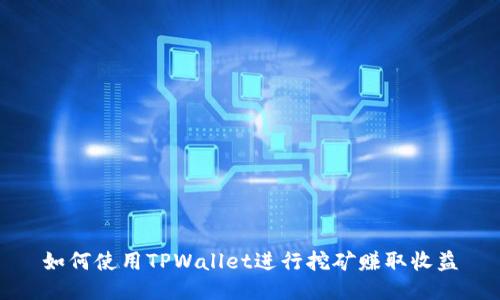 如何使用TPWallet进行挖矿赚取收益