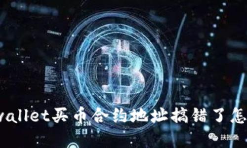 : tpwallet买币合约地址搞错了怎么办？