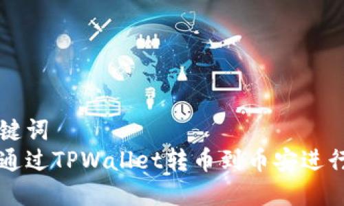 和关键词
如何通过TPWallet转币到币安进行交易