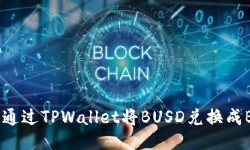 如何通过TPWallet将BUSD兑换成BNB？