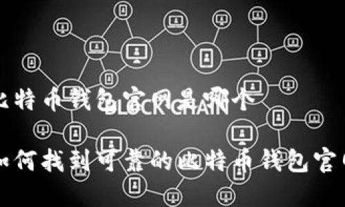 比特币钱包官网是哪个

如何找到可靠的比特币钱包官网