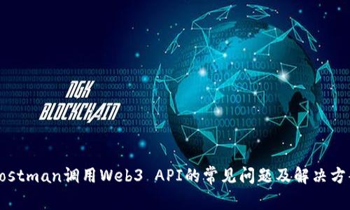 Postman调用Web3 API的常见问题及解决方案