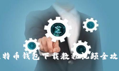 比特币钱包下载教程视频全攻略